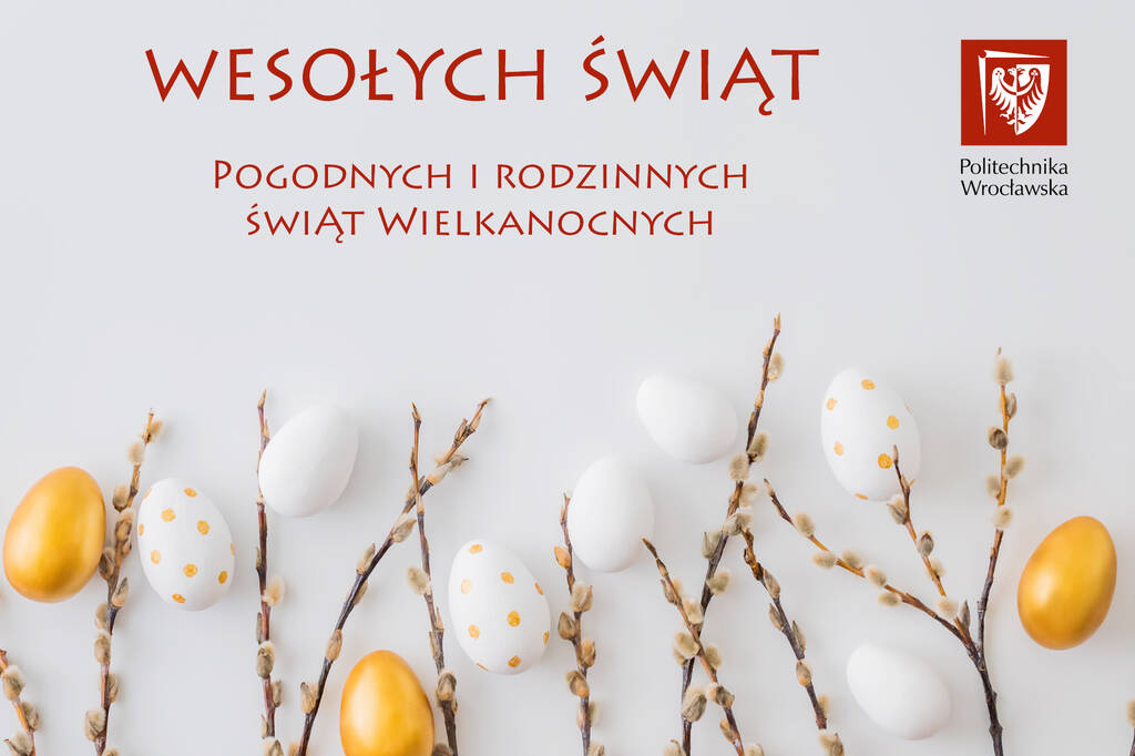 Na zdjęciu u dołu widnieje kompozycja gałązek basiek oraz złotych i białych jajek. U góry napis: "WESOŁYCH ŚWIĄT. POGODNYCH I RODZINNYCH ŚWIĄT WIELKANOCNYCH". W górnym prawym rogu znajduje się logo Politechniki Wrocławskiej